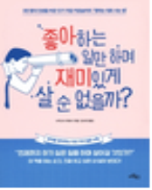 좋아하는 일만 하며 재미있게 살 순 없을까?